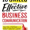 10 Skills for Effective Business Communication: Practical Strategies from the World's Greatest Leaders