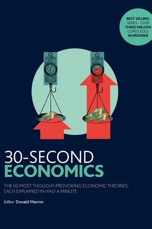 30-Second Economics: The 50 Most Thought-Provoking Economic Theories, Each Explained In Half A Minute