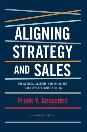 Aligning Strategy and Sales: The Choices, Systems, and Behaviors that Drive Effective Selling