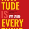Attitude Is Everything: Change Your Attitude... Change Your Life!