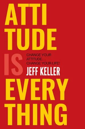 Attitude Is Everything: Change Your Attitude... Change Your Life!