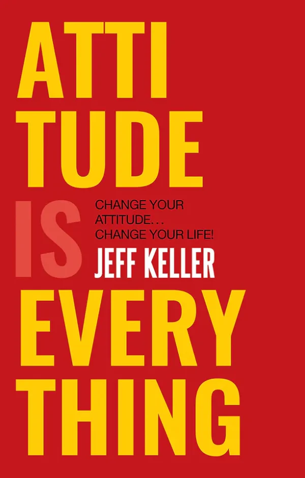 Attitude Is Everything: Change Your Attitude... Change Your Life!