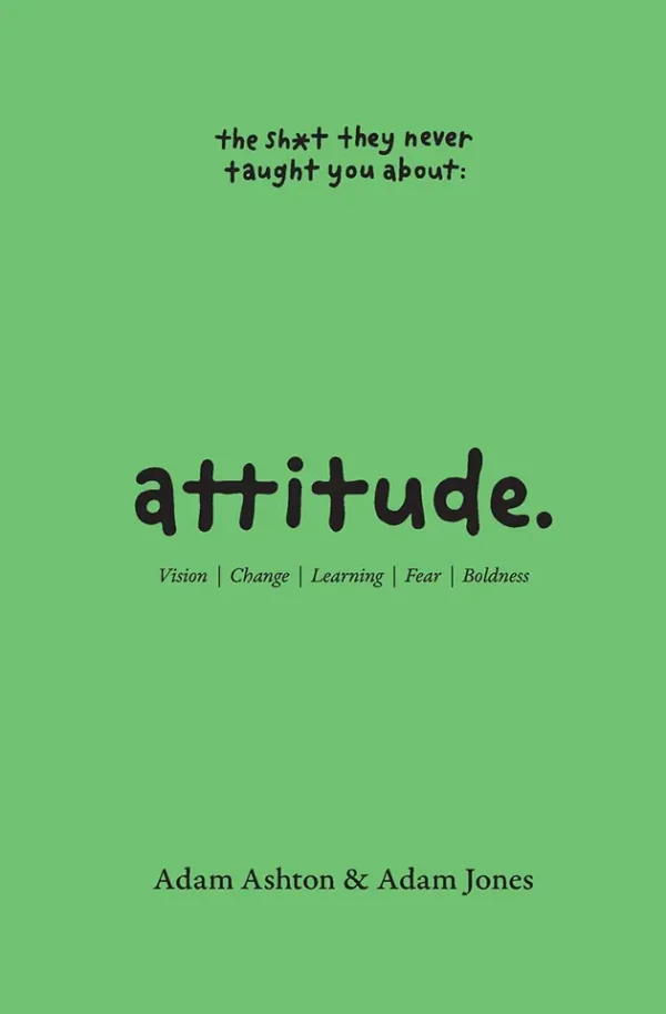 Attitude: Vision, Change, Learning, Fear & Boldness (The Sh*t They Never Taught You)