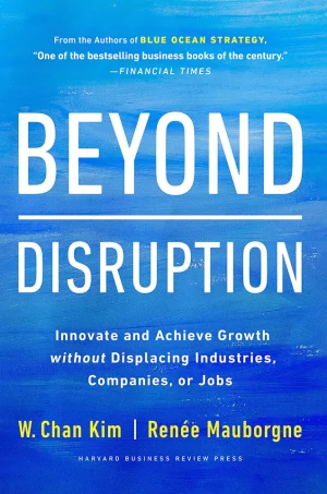 Beyond Disruption: Innovate and Achieve Growth without Displacing Industries, Companies, or Jobs