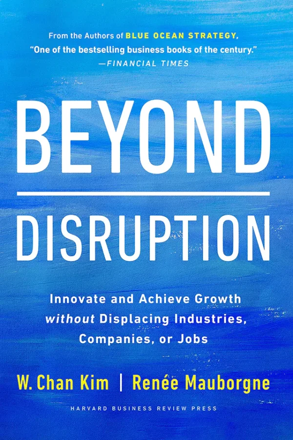 Beyond Disruption: Innovate and Achieve Growth without Displacing Industries, Companies, or Jobs