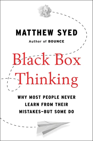 Black Box Thinking: Why Some People Never Learn from Their Mistakes - But Some Do