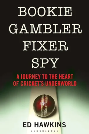 Bookie Gambler Fixer Spy : a Journey to the Heart of Cricket’s Underworld