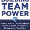 Building Team Power How to Unleash the Collaborative Genius of Teams for Increased Engagement, Productivity, and Results, 2nd Edition