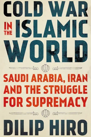 Cold War in the Islamic World Saudi Arabia, Iran and the Struggle for Supremacy