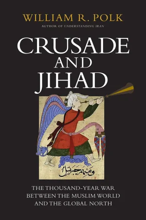 Crusade and Jihad - The Thousand-Year War Between the Muslim World and the Global North