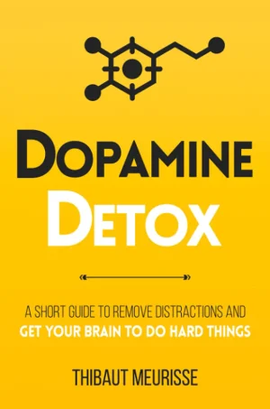 Dopamine Detox: A Short Guide to Eliminate Distractions and Train Your Brain to Do Hard Things