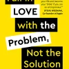Fall in Love with the Problem, Not the Solution: A Handbook for Entrepreneurs