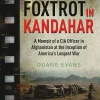 Foxtrot in Kandahar- A Memoir of a CIA Officer in Afghanistan at the Inception of America's Longest War