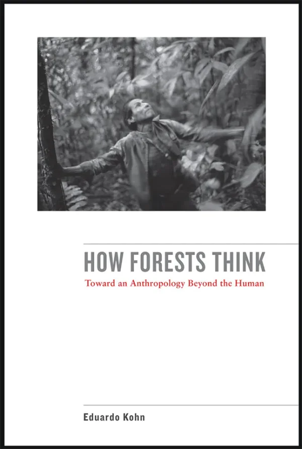 How Forests Think Toward an Anthropology Beyond the Human (B5)