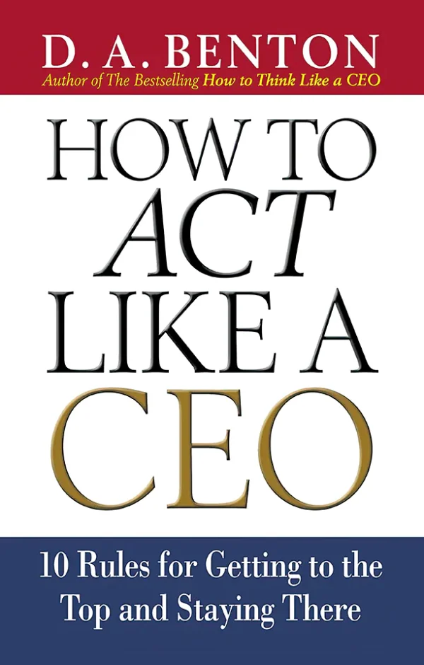 How to Act Like a CEO: 10 Rules for Getting to the Top and Staying There (B5)