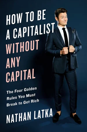 How to Be a Capitalist Without Any Capital: The Four Rules You Must Break to Get Rich