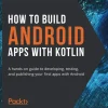 How to Build Android Apps with Kotlin_ A hands-on guide to developing, testing and publishing your first apps with Android (B5)