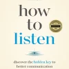 How to Listen: Discover the Hidden Key to Better Communication
