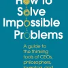 How to Solve Impossible Problems: A guide to the thinking tools of CEOs, philosophers, inventors, and billionaires