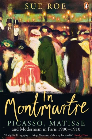 In Montmartre: Picasso, Matisse and the Birth of Modernist Art