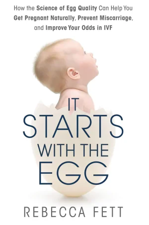 It Starts with the Egg: How the Science of Egg Quality Can Help You Get Pregnant Naturally, Prevent Miscarriage, and Improve Your Odds in IVF