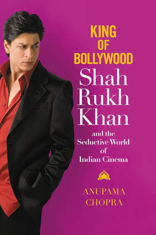 King of Bollywood Shah Rukh Khan and the Seductive World of Indian Cinema