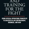 Leadership and Training for the Fight: Using Special Operations Principles to Succeed in Law Enforcement, Business, and War