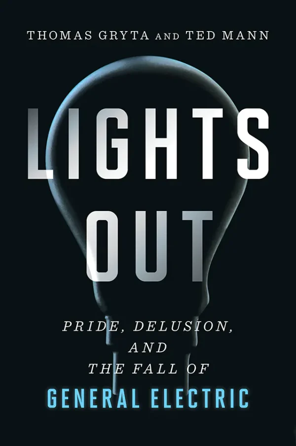Lights Out: Pride, Delusion, and the Fall of General Electric