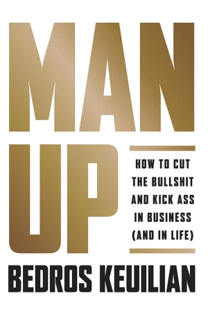 Man Up: How to Cut the Bullsh!t and Kick @ss in Business (and in Life)