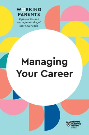 Managing Your Career (HBR Working Parents Series)