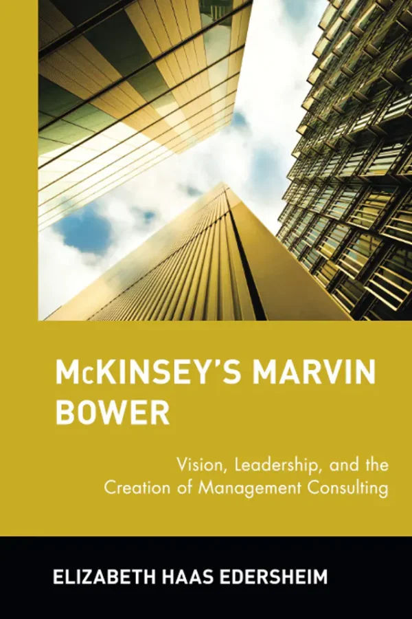 McKinseys Marvin Bower Vision, Leadership, and the Creation of Management Consulting (B5)