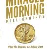 Miracle Morning Millionaires: What the Wealthy Do Before 8AM That Will Make You Rich