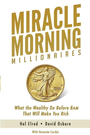 Miracle Morning Millionaires: What the Wealthy Do Before 8AM That Will Make You Rich