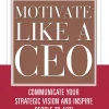 Motivate Like a CEO: Communicate Your Strategic Vision and Inspire People to Act! (B5)