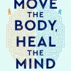 Move The Body, Heal The Mind: Overcome Anxiety, Depression, and Dementia and Improve Focus, Creativity, and Sleep