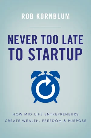 Never Too Late to Startup: How Mid-Life Entrepreneurs Create Wealth, Freedom & Purpose