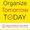 Organize Tomorrow Today - 8 Ways to Retrain Your Mind to Optimize Performance at Work and in Life