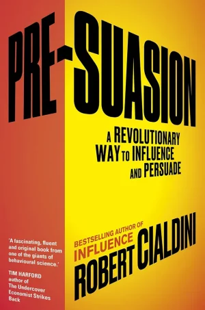 Pre-Suasion - A Revolutionary Way to Influence and Persuade