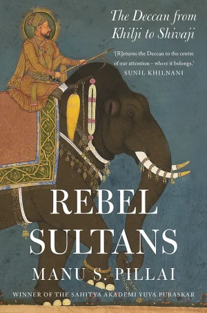 Rebel Sultans The Deccan from Khilji to Shivaji