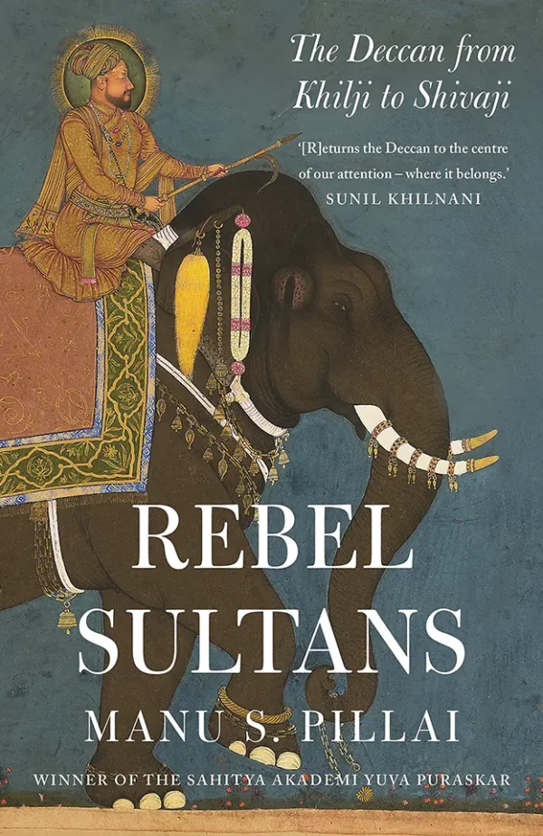Rebel Sultans The Deccan from Khilji to Shivaji