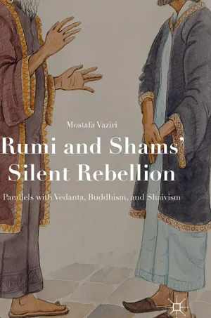 Rumi and Shams Silent Rebellion - Parallels with Vedanta, Buddhism, and Shaivism