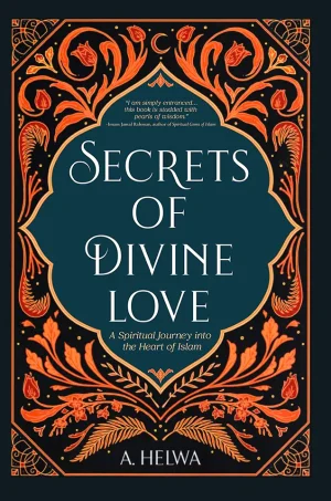 Secrets of Divine Love A Spiritual Journey into the Heart of Islam