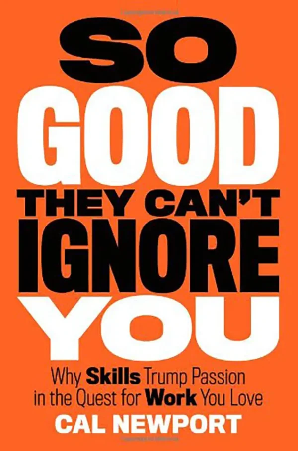 So Good They Can't Ignore You - Why Skills Trump Passion in the Quest for Work You Love