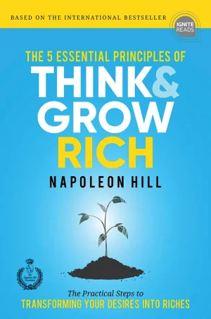 The 5 Essential Principles of Think and Grow Rich - The Practical Steps to Transforming Your Desires Into Riches