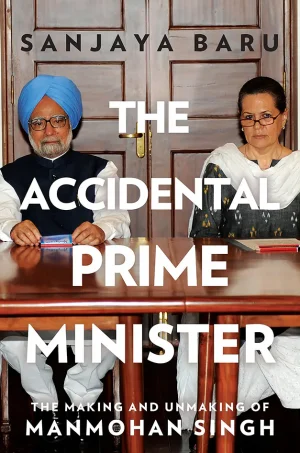 The Accidental Prime Minister: The Making and Unmaking of Manmohan Singh