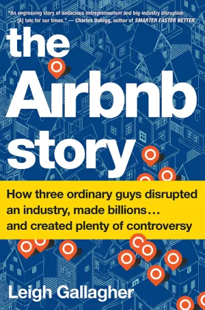The Airbnb Story - How Three Ordinary Guys Disrupted an Industry, Made Billions . . . and Created Plenty of Controversy