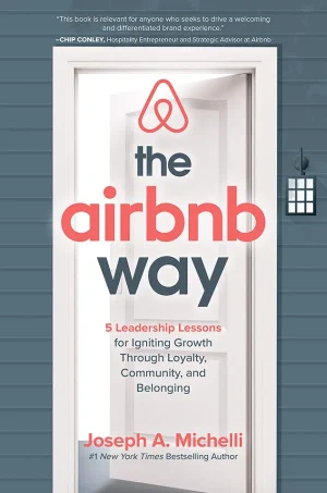 The Airbnb Way - 5 Leadership Lessons for Igniting Growth Through Loyalty, Community, and Belonging