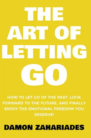 The Art of Letting GO: How to Let Go of the Past, Look Forward to the Future, and Finally Enjoy the Emotional Freedom You Deserve! (The Art Of Living Well Book 2)