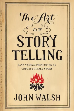 The Art of Storytelling - Easy Steps to Presenting an Unforgettable Story