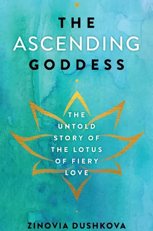 The Ascending Goddess: The Untold Story of the Lotus of Fiery Love  (Sacred Wisdom Book Series #4)